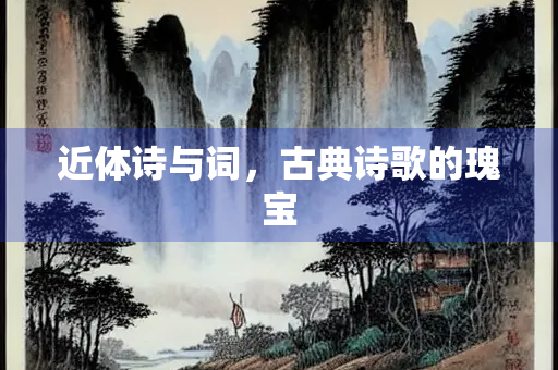 近体诗与词，古典诗歌的瑰宝