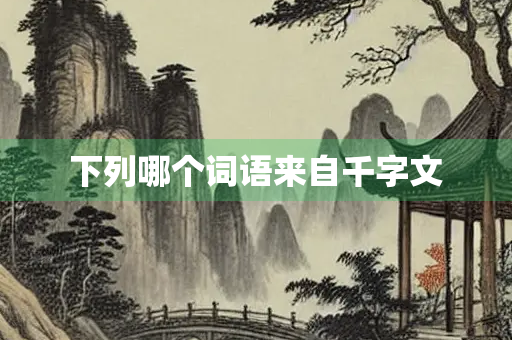 下列哪个词语来自千字文