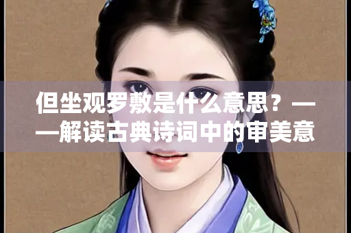 但坐观罗敷是什么意思？——解读古典诗词中的审美意境