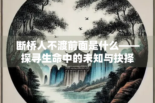 断桥人不渡前面是什么——探寻生命中的未知与抉择
