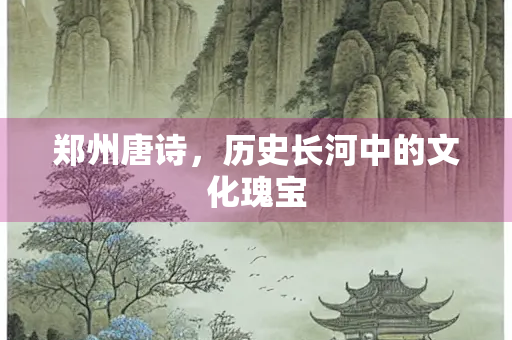郑州唐诗，历史长河中的文化瑰宝
