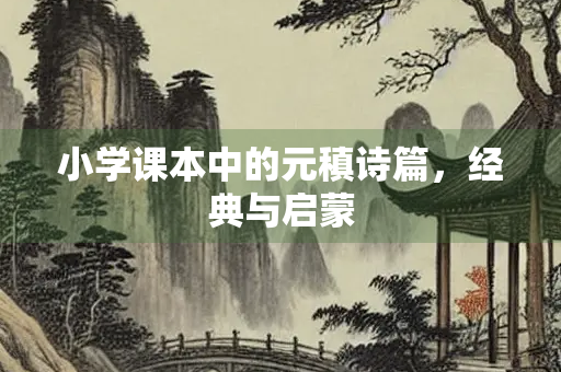 小学课本中的元稹诗篇,经典与启蒙 小学课本中的元稹诗篇,经典与启蒙