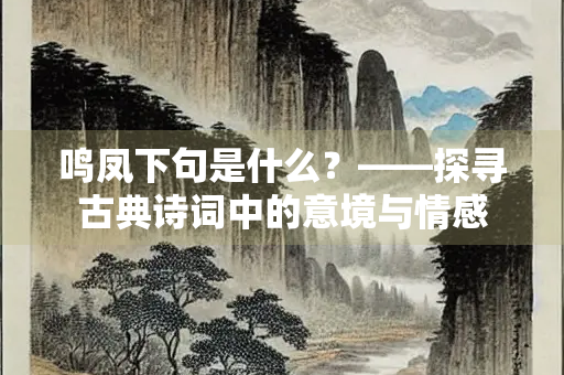 鸣凤下句是什么？——探寻古典诗词中的意境与情感