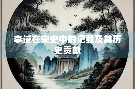 李诫在宋史中的记载及其历史贡献