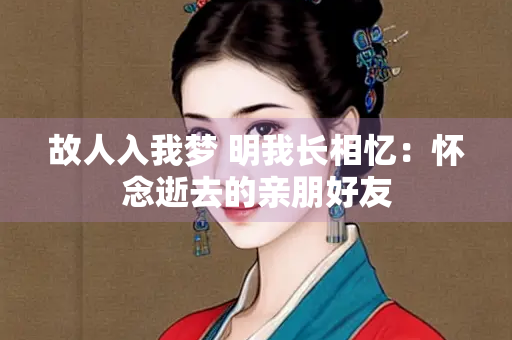 故人入我梦 明我长相忆：怀念逝去的亲朋好友