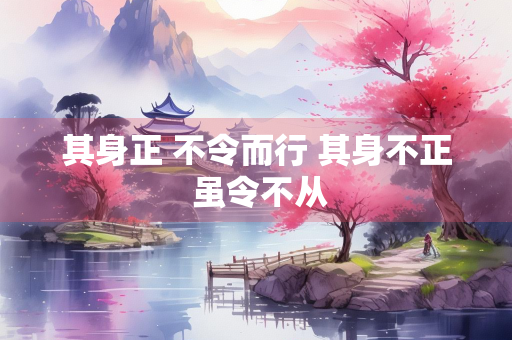 其身正 不令而行 其身不正 虽令不从
