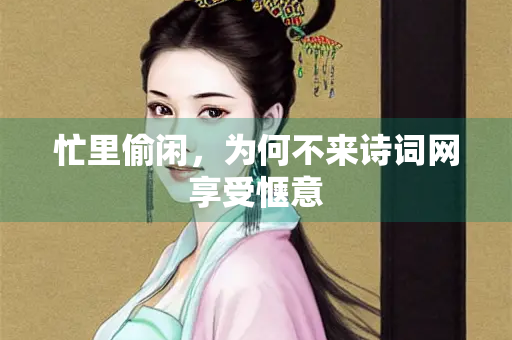 忙里偷闲，为何不来诗词网享受惬意