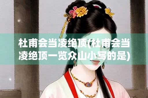 杜甫会当凌绝顶(杜甫会当凌绝顶一览众山小写的是)