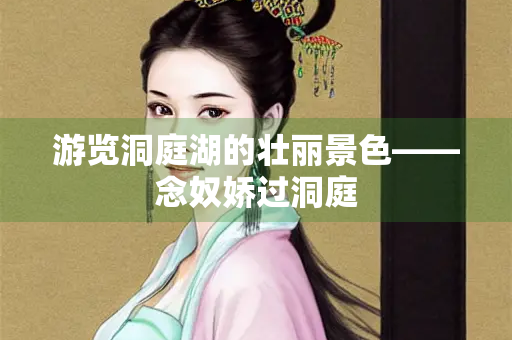 游览洞庭湖的壮丽景色——念奴娇过洞庭