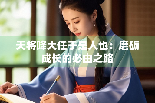 天将降大任于是人也：磨砺成长的必由之路