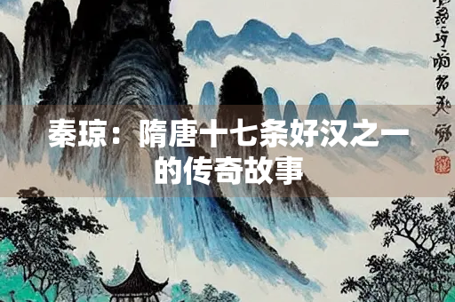 秦琼：隋唐十七条好汉之一的传奇故事