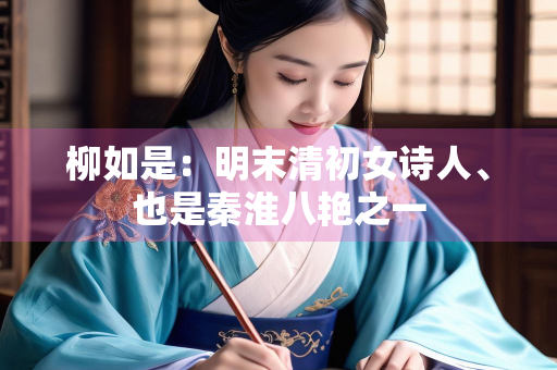柳如是：明末清初女诗人、也是秦淮八艳之一