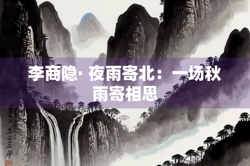 李商隐· 夜雨寄北：一场秋雨寄相思
