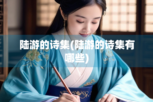陆游的诗集(陆游的诗集有哪些)