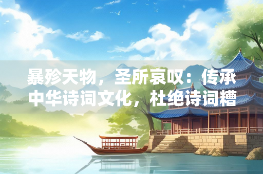 暴殄天物，圣所哀叹：传承中华诗词文化，杜绝诗词糟践行为