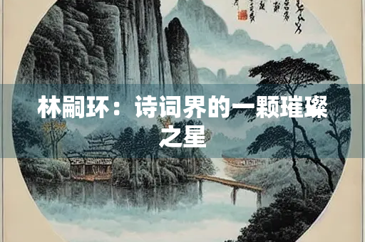林嗣环：诗词界的一颗璀璨之星