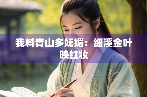 我料青山多妩媚：细溪金叶映红妆