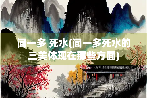 闻一多 死水(闻一多死水的三美体现在那些方面)