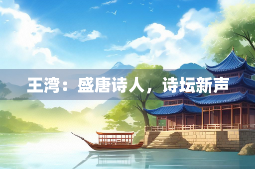 王湾：盛唐诗人，诗坛新声