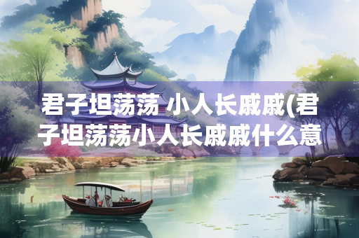 君子坦荡荡 小人长戚戚(君子坦荡荡小人长戚戚什么意思)