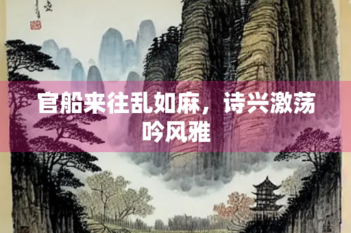 官船来往乱如麻，诗兴激荡吟风雅