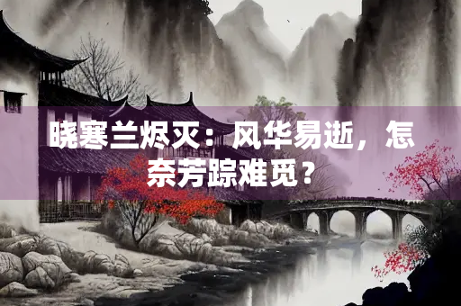 晓寒兰烬灭：风华易逝，怎奈芳踪难觅？