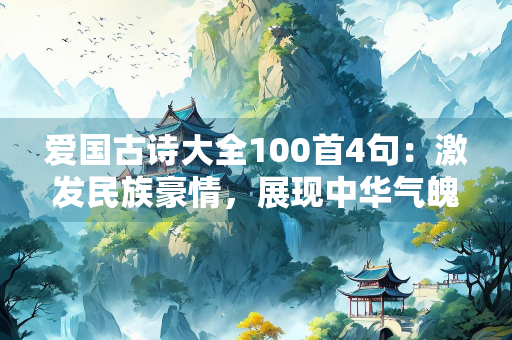 爱国古诗大全100首4句：激发民族豪情，展现中华气魄