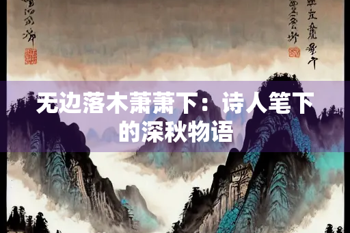 无边落木萧萧下：诗人笔下的深秋物语