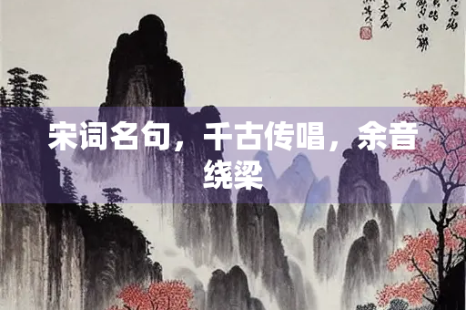 宋词名句，千古传唱，余音绕梁