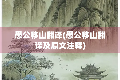 愚公移山翻译(愚公移山翻译及原文注释)