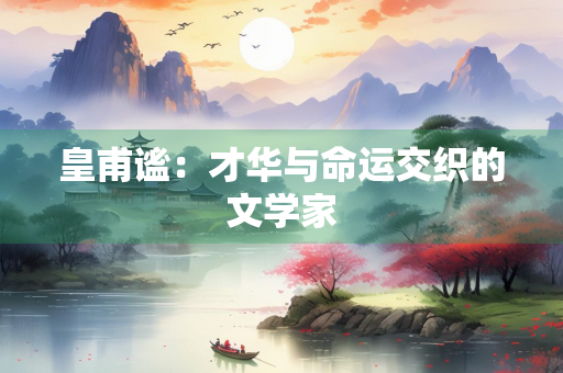 皇甫谧：才华与命运交织的文学家