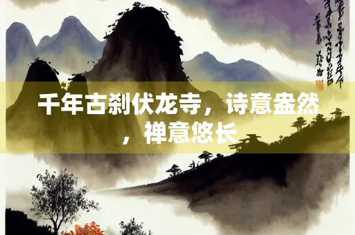 千年古刹伏龙寺，诗意盎然，禅意悠长