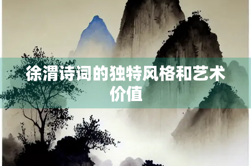 徐渭诗词的独特风格和艺术价值