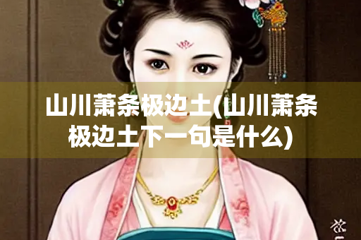 山川萧条极边土(山川萧条极边土下一句是什么)