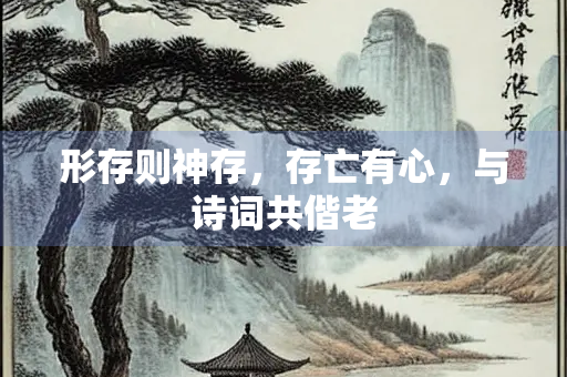 形存则神存，存亡有心，与诗词共偕老