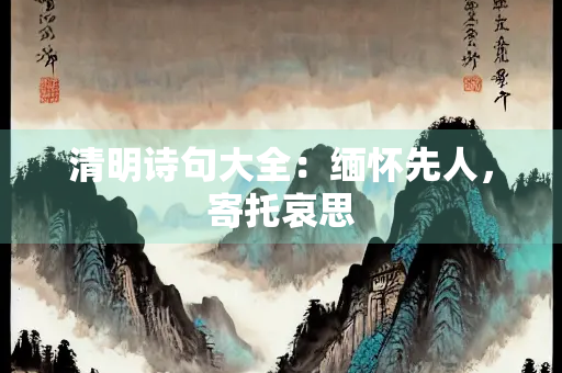 清明诗句大全：缅怀先人，寄托哀思