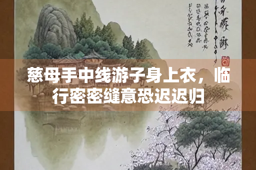 慈母手中线游子身上衣，临行密密缝意恐迟迟归