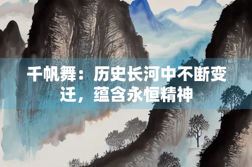 千帆舞：历史长河中不断变迁，蕴含永恒精神
