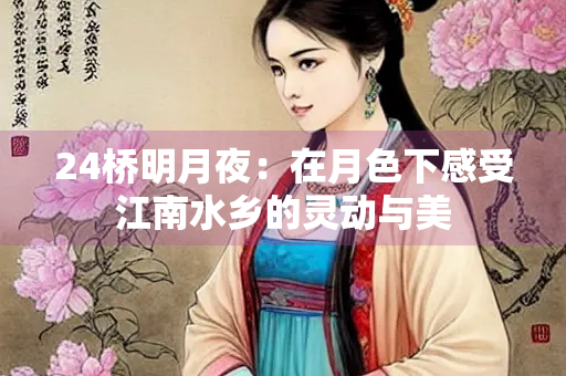 24桥明月夜：在月色下感受江南水乡的灵动与美
