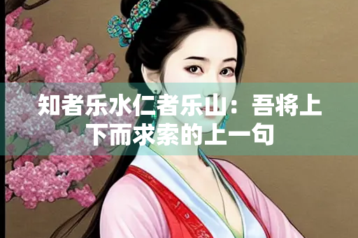 知者乐水仁者乐山：吾将上下而求索的上一句