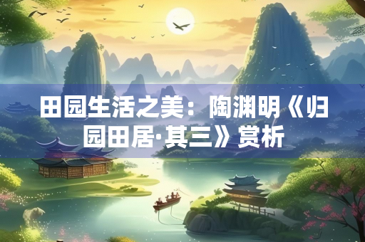 田园生活之美：陶渊明《归园田居·其三》赏析