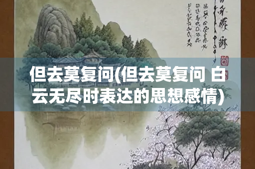 但去莫复问(但去莫复问 白云无尽时表达的思想感情)