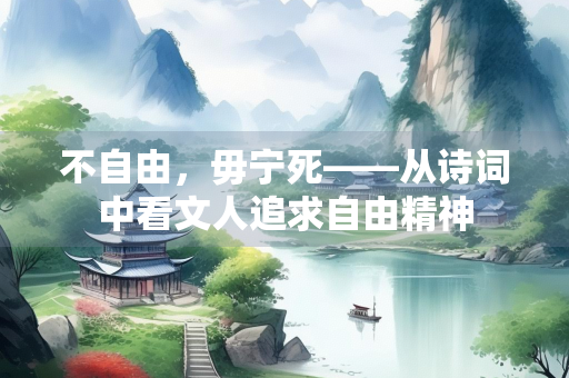 不自由，毋宁死——从诗词中看文人追求自由精神