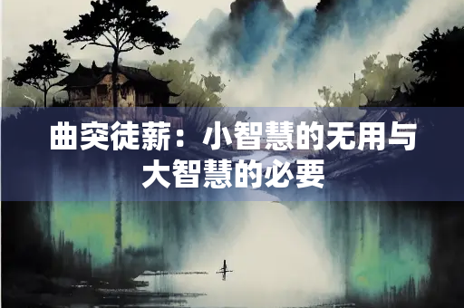曲突徒薪：小智慧的无用与大智慧的必要