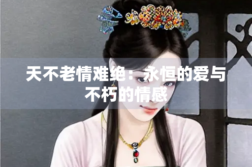 天不老情难绝：永恒的爱与不朽的情感