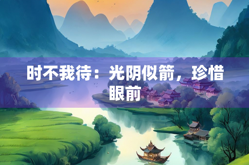 时不我待：光阴似箭，珍惜眼前