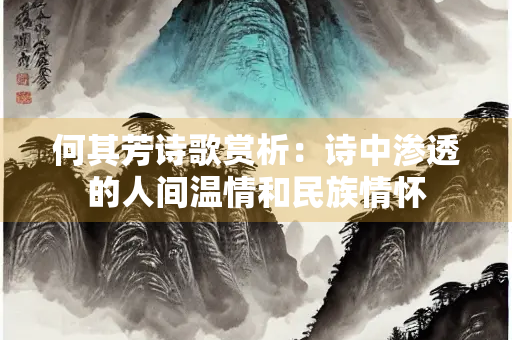 何其芳诗歌赏析：诗中渗透的人间温情和民族情怀