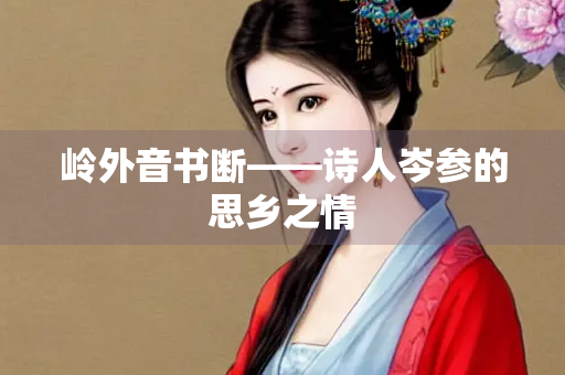 岭外音书断——诗人岑参的思乡之情
