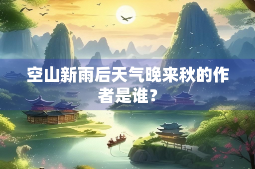 空山新雨后天气晚来秋的作者是谁？
