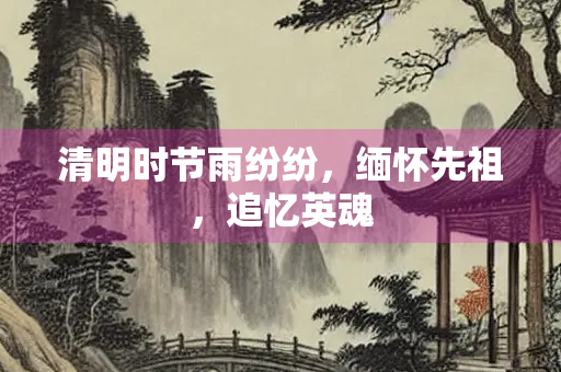 清明时节雨纷纷，缅怀先祖，追忆英魂